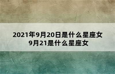 2021年9月20日是什么星座女 9月21是什么星座女